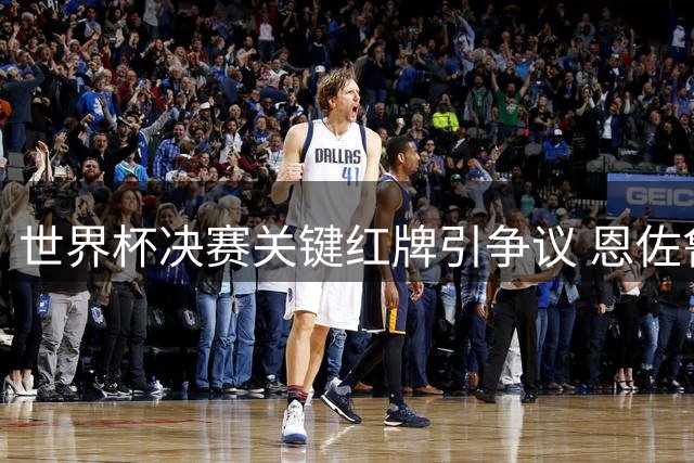 世界杯决赛关键红牌引争议 恩佐鲁莽铲球被批葬送阿根廷冠军梦