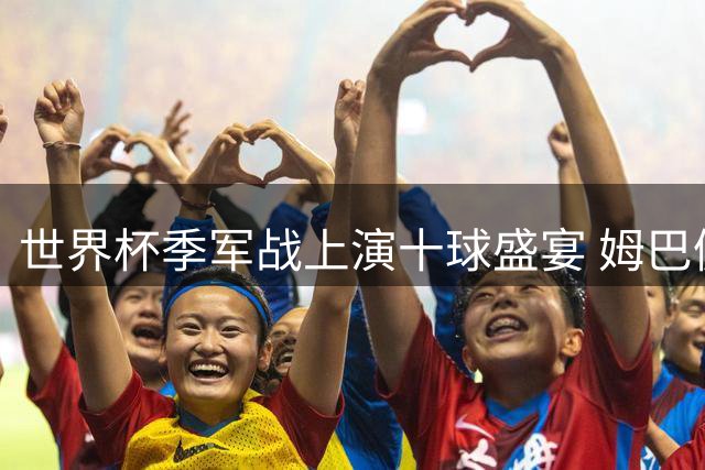 世界杯季军战上演十球盛宴 姆巴佩逆袭梅西领跑射手榜