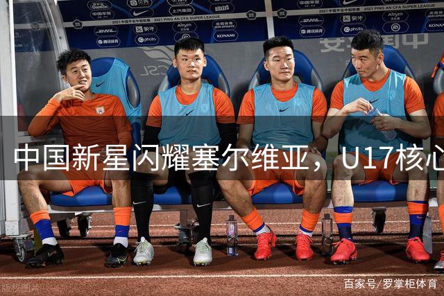 中国新星闪耀塞尔维亚，U17核心崭露锋芒