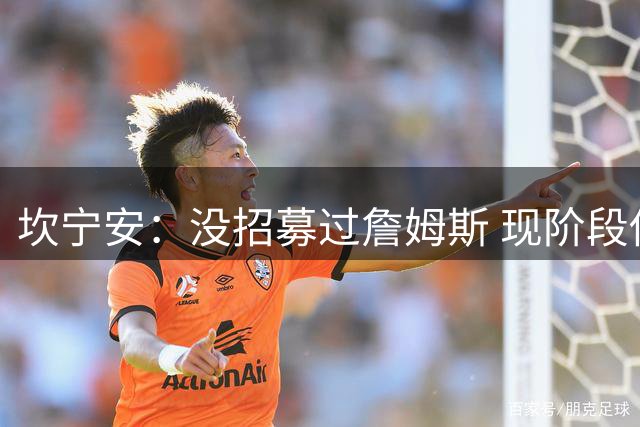 坎宁安：没招募过詹姆斯 现阶段他应该也没兴趣听我的说辞