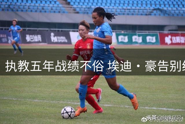 执教五年战绩不俗 埃迪·豪告别纽卡斯尔联
