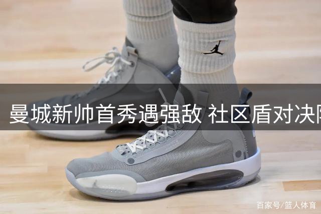 曼城新帅首秀遇强敌 社区盾对决阿森纳难分胜负