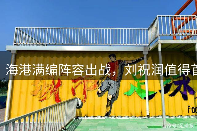 海港满编阵容出战，刘祝润值得首发，海牛难逃7连败，叶博亚决定保级局势