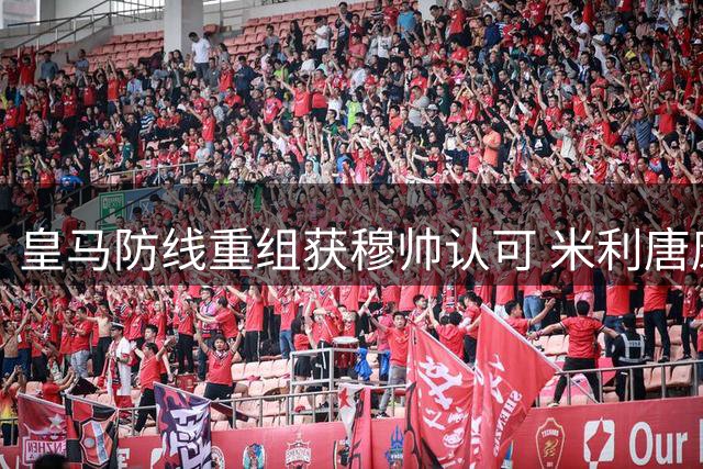 皇马防线重组获穆帅认可 米利唐康复进度超预期