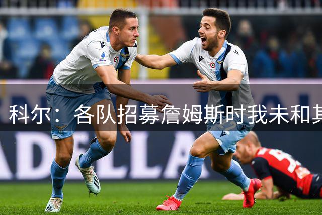 科尔：各队招募詹姆斯时我未和其有过交流 说他会来就是开个玩笑