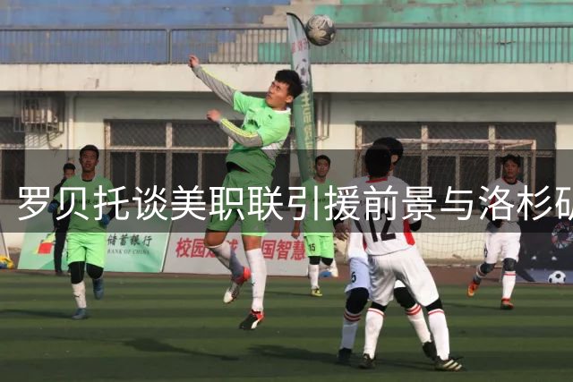 罗贝托谈美职联引援前景与洛杉矶体育文化