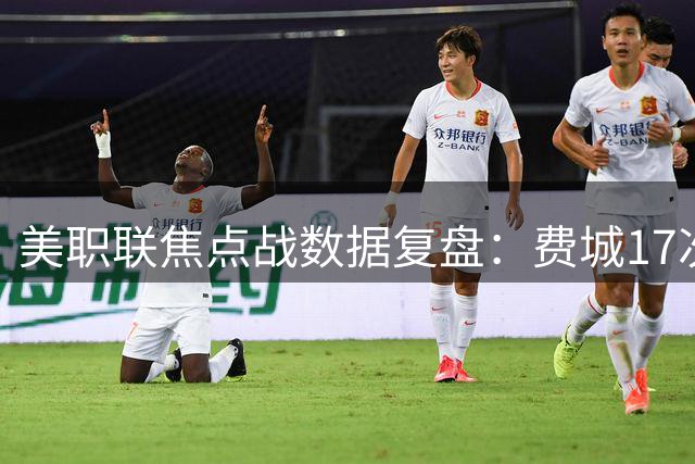 美职联焦点战数据复盘：费城17次攻门与迈阿密握手言和