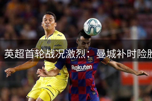 英超首轮战况激烈：曼城补时险胜 布莱顿大捷领跑