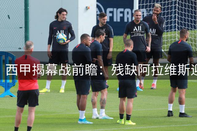 西甲揭幕战前瞻：残缺阿拉维斯迎战防守劲旅赫塔费