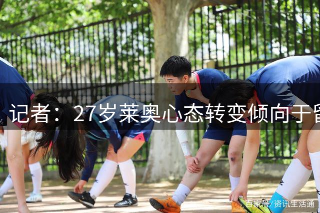 记者：27岁莱奥心态转变倾向于留队 米兰仍想卖但认定5000万+永久