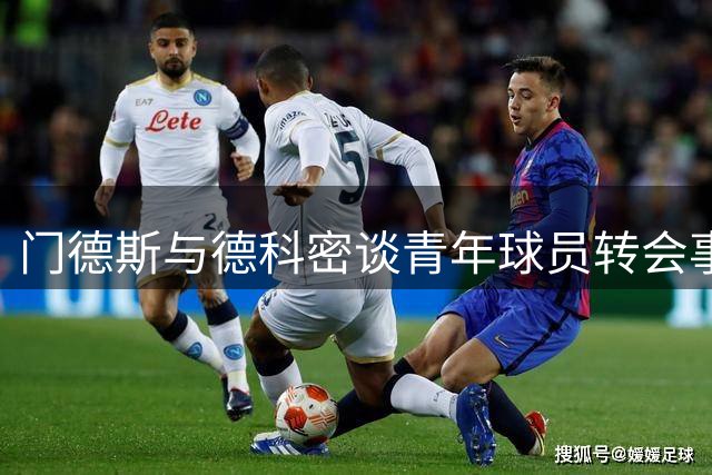 门德斯与德科密谈青年球员转会事宜
