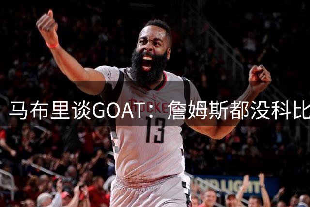 马布里谈GOAT：詹姆斯都没科比厉害，怎么和乔丹比？